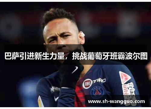 巴萨引进新生力量，挑战葡萄牙班霸波尔图