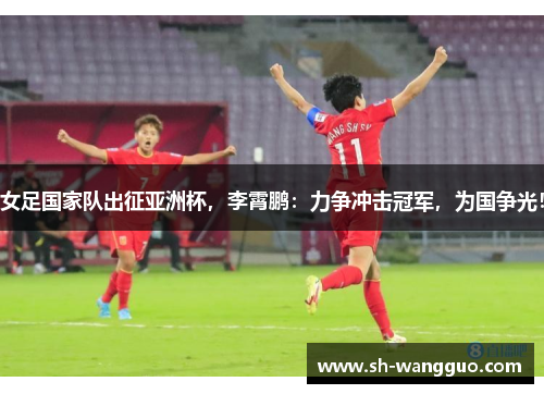 女足国家队出征亚洲杯，李霄鹏：力争冲击冠军，为国争光！