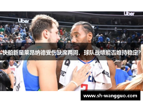 快船新星莱昂纳德受伤缺席两周，球队战绩能否维持稳定？