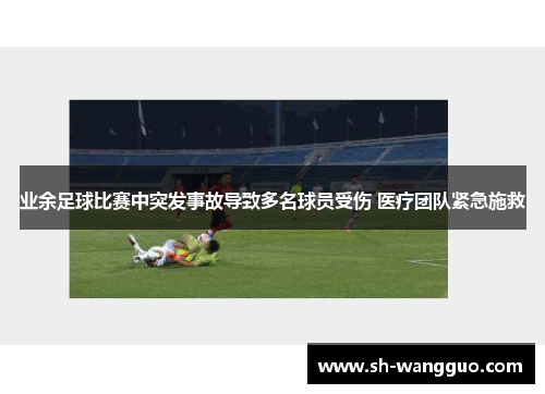 业余足球比赛中突发事故导致多名球员受伤 医疗团队紧急施救