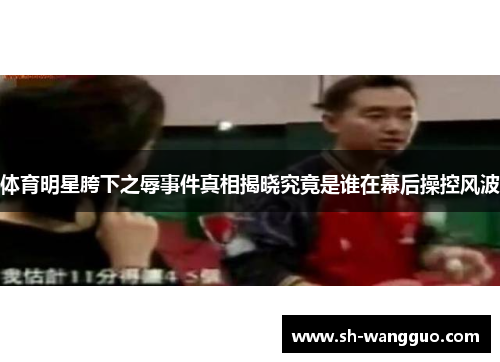 体育明星胯下之辱事件真相揭晓究竟是谁在幕后操控风波