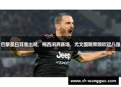 巴黎圣日耳曼出局，梅西泪洒赛场，尤文图斯晋级欧冠八强