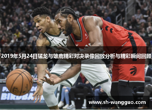 2019年5月24日猛龙与雄鹿精彩对决录像回放分析与精彩瞬间回顾